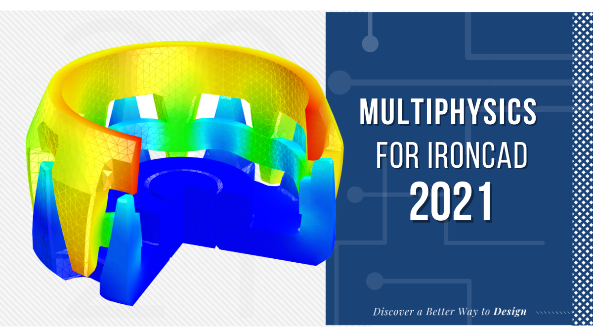 Multiphysics for IronCAD 2021 Increases Robustness and Usability